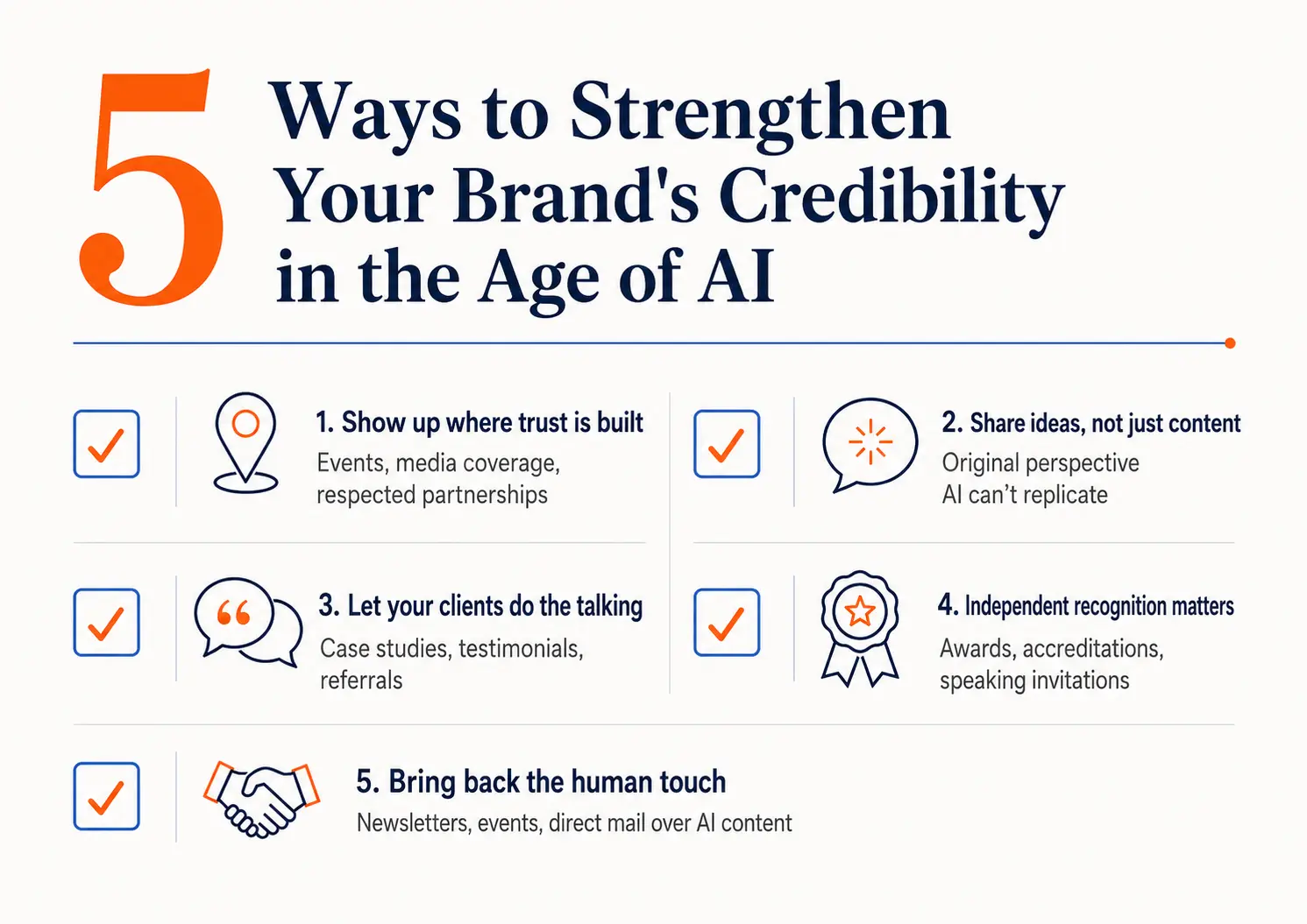 5 ways to strengthen your brand's credibility in the age of AI. 1. Show up where trust is built e.g. events and media coverage. 2. Share ideas, not just content. 3. Let your clients do the talking. 4. Independent recognition such as awards matter. 5. Bring back the human touch with newsletters, events and direct mail.